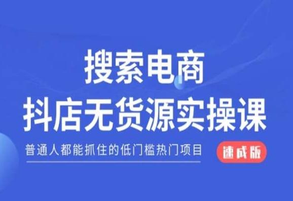 搜索电商抖店无货源必修课，普通人都能抓住的低门槛热门项目【速成版】-星火轻创