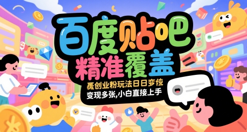 百度贴吧精准覆盖创业粉玩法日变现多张，小白直接上手【揭秘】-星火轻创