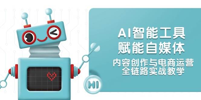 AI智能工具赋能自媒体，内容创作与电商运营，全链路实战教学-星火轻创
