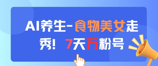 AI养生新玩法，食物美女走秀，7天万粉号-星火轻创