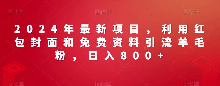 2024年最新项目，利用红包封面和免费资料引流羊毛粉，日入800+-星火轻创
