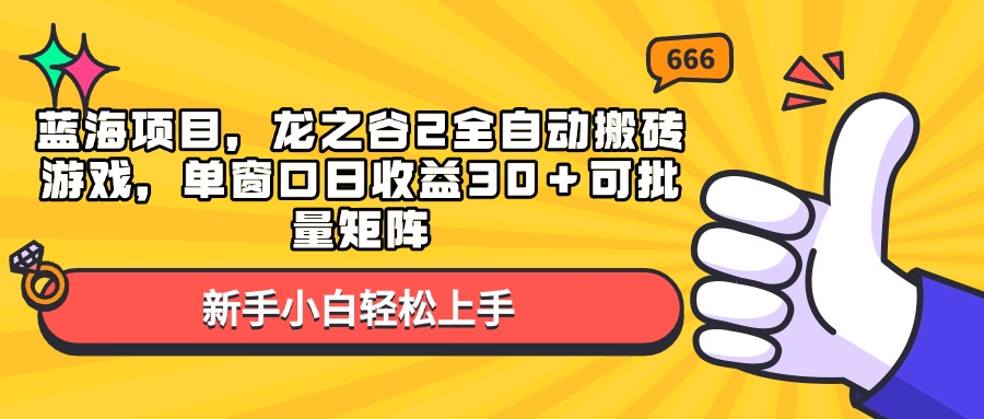 蓝海项目，龙之谷2全自动搬砖游戏，单窗口日收益30＋可批量矩阵-星火轻创