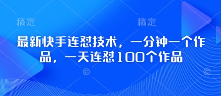 最新快手连怼技术，一分钟一个作品，一天连怼100个作品-星火轻创