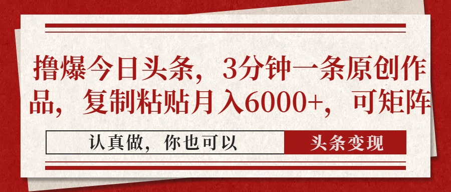 撸爆今日头条，3分钟一条原创作品，复制粘贴月入6000+，可矩阵-星火轻创