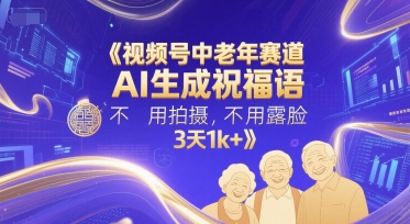 视频号中老年赛道，AI生成祝福语，不用拍摄，不用露脸，3天1k+-星火轻创