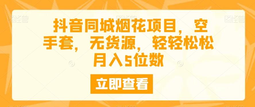抖音同城烟花项目，空手套，无货源，轻轻松松月入5位数-星火轻创