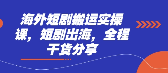 海外短剧搬运实操课，短剧出海，全程干货分享-星火轻创