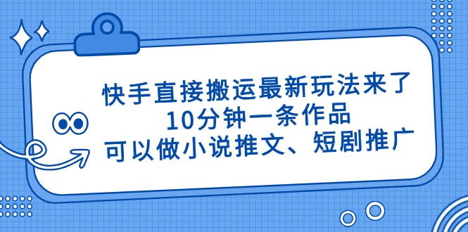 快手直接搬运最新玩法来了，10分钟一条作品，可以做小说推文、短剧推广…-星火轻创