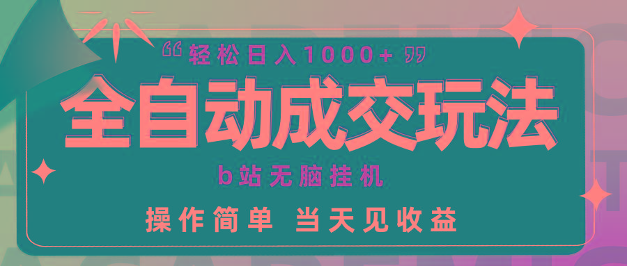 (9453期)全自动成交  b站无脑挂机 小白闭眼操作 轻松日入1000+ 操作简单 当天见收益-星火轻创