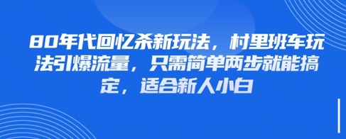 80年代回忆杀新玩法，村里班车玩法引爆流量，只需简单两步就能搞定，适合新人小白-星火轻创