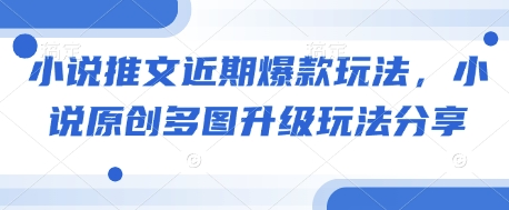 小说推文近期爆款玩法，小说原创多图升级玩法分享-星火轻创