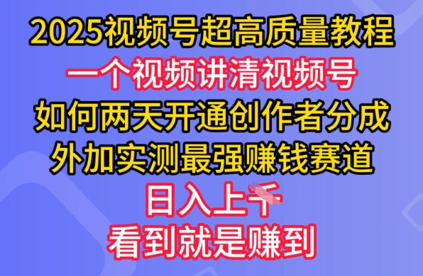 2025视频号超高质量教程，两天开通创作者分成，外加实测最强挣钱赛道，日入多张-星火轻创