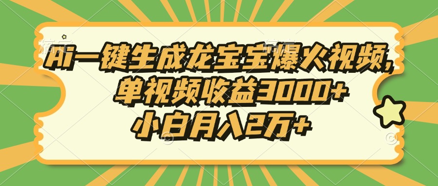 Ai一键生成龙宝宝爆火视频，单视频收益3000+，小白月入2万+-星火轻创