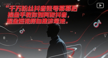 千万粉丝抖音账号幕后操盘手教你如何做抖音，掘金短视频自建流量池-星火轻创