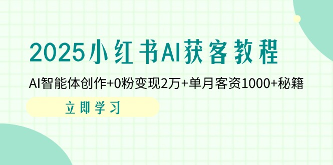 2025小红书AI获客教程：AI智能体创作+0粉变现2万+单月客资1000+秘籍-星火轻创