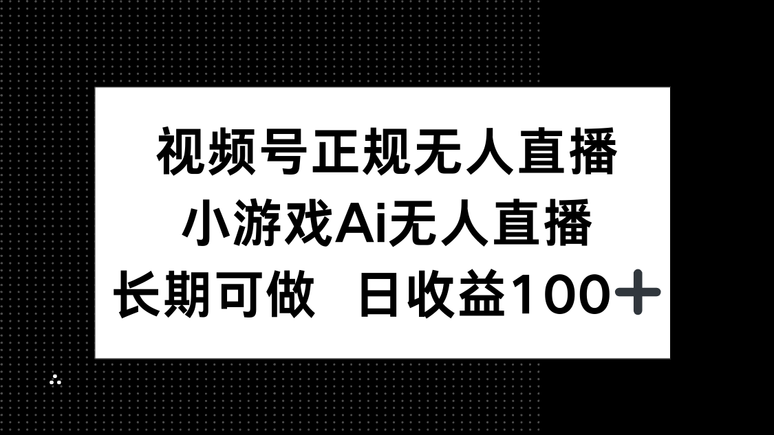 视频号正规无人直播，小游戏AI无人直播，长期可做，日收益100+-星火轻创
