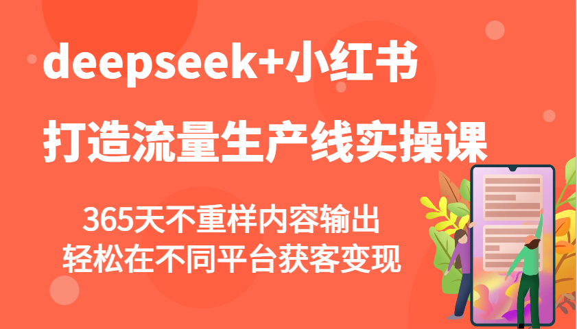 deepseek+小红书打造流量生产线实操课，365天不重样内容输出，轻松在不同平台获客变现-星火轻创