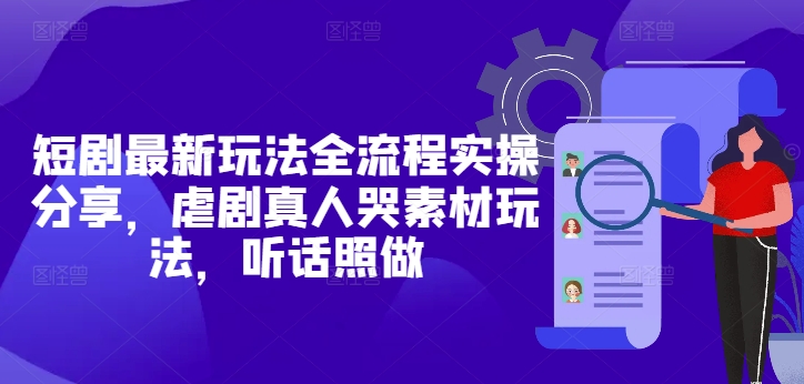 短剧最新玩法全流程实操分享，虐剧真人哭素材玩法，听话照做-星火轻创
