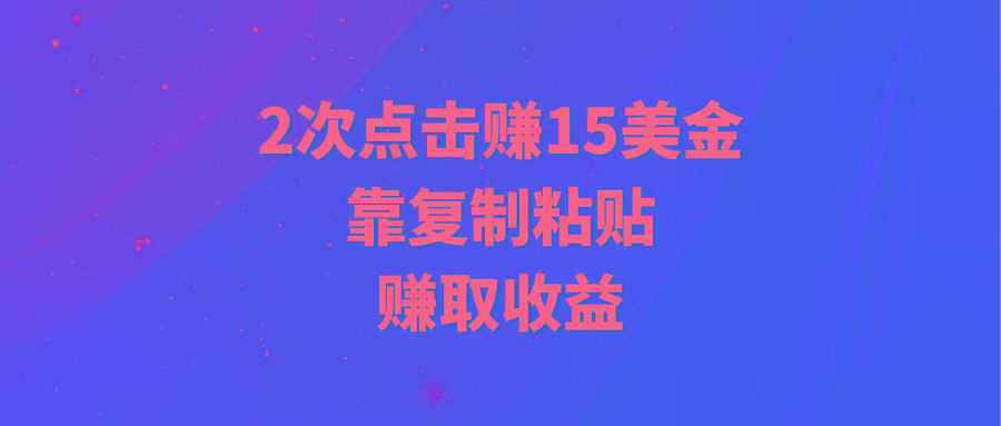 (9384期)靠2次点击赚15美金，复制粘贴就能赚取收益-星火轻创