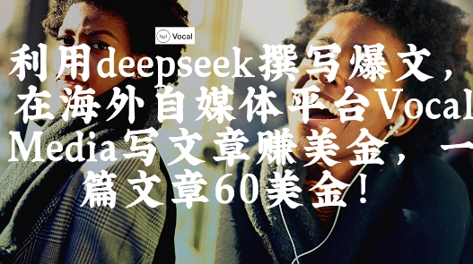 出海搞钱！利用deepseek撰写爆文，在海外自媒体平台Vocal Media写文章挣美金，一篇文章60刀-星火轻创