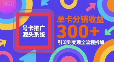 号卡推广源头系统，单卡分销收益3张+，引流到变现全流程拆解【揭秘】-星火轻创