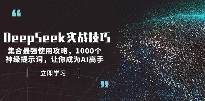 DeepSeek实战技巧：集合最强使用攻略，1000个神级提示词，让你成为AI高手-星火轻创