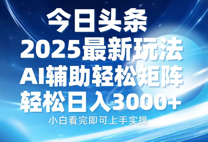 今日头条2025最新玩法，思路简单，复制粘贴，AI辅助，轻松矩阵日入3000+-星火轻创