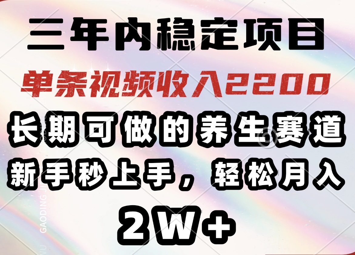三年内稳定项目，长期可做的养生赛道，单条视频收入2200，新手秒上手，…-星火轻创