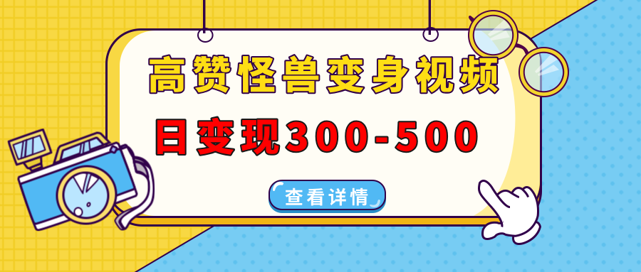 高赞怪兽变身视频制作，日变现300-500，多平台发布(抖音、视频号、小红书-星火轻创