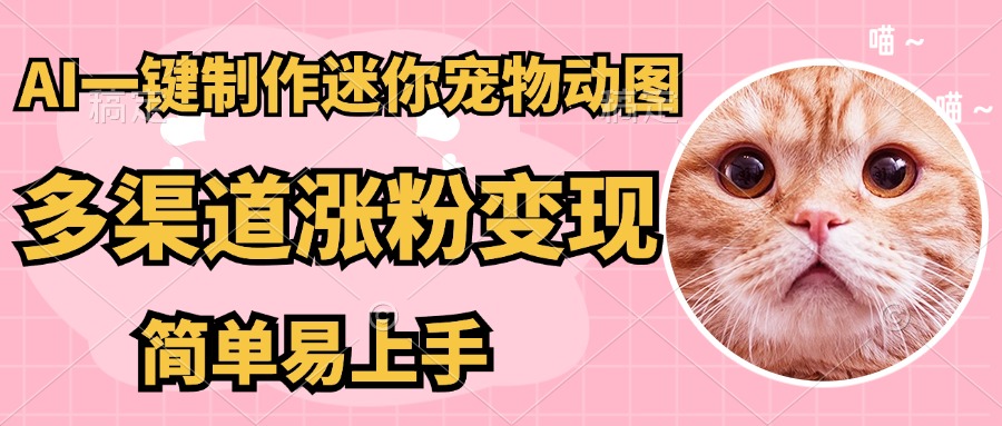 AI搬砖一件制作超迷你宠物图，5分钟一个成品，多渠道引流涨粉变现，简…-星火轻创