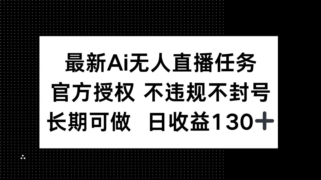 最新AI无人直播任务，官方授权 不违规不封号，长期可做，日收益130+-星火轻创