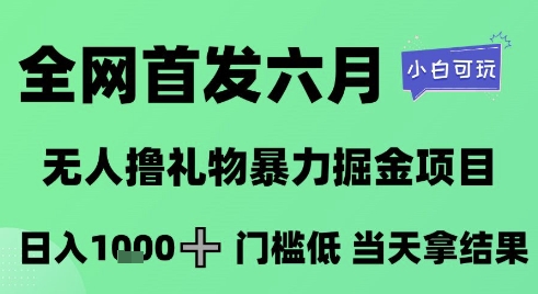 全网首发六月，无人撸礼物暴力掘金项目，日入1K+门槛低，当天拿结果，小白可玩【揭秘】-星火轻创