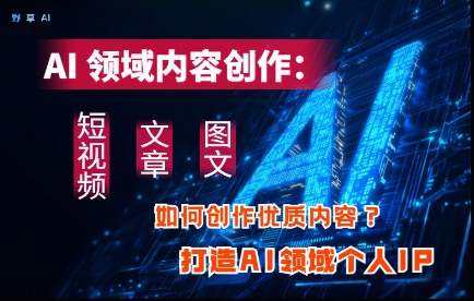 AI领域内容创作：高效创作短视频、文章、图文三大板块内容，打造AI领域个人IP-星火轻创