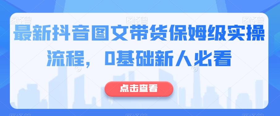 最新抖音图文带货保姆级实操流程，0基础新人必看-星火轻创
