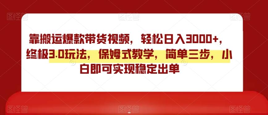 靠搬运爆款带货视频，轻松日入3000+，终极3.0玩法，保姆式教学，简单三步，小白即可实现稳定出单【揭秘】-星火轻创