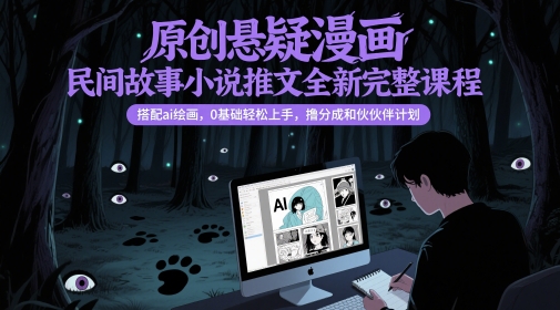 原创悬疑漫画民间故事小说推文全新完整课程， 搭配ai绘画，0基础轻松上手，撸分成和伙伴计划-星火轻创