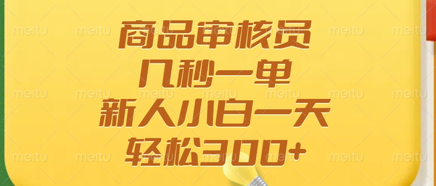 商品审核员，几秒一单，多劳多得，新人小白一天轻松300+-星火轻创