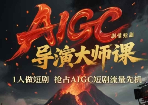 AIGC剧情短剧导演大师课，1人做短剧，抢占AIGC短剧流量先机-星火轻创
