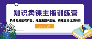 知识卖课主播训练营:找准专属知识产品,打造主播IP定位,构建直播话术体系-星火轻创
