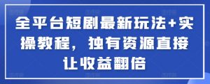 全平台短剧最新玩法+实操教程，独有资源直接让收益翻倍-小艾项目网