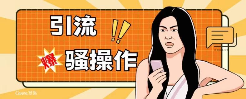 最新引流骚操作，单账号日引50-100，简单粗暴，适合于小白各行各业都可以进行操作，精准粉丝加到爆-星火轻创