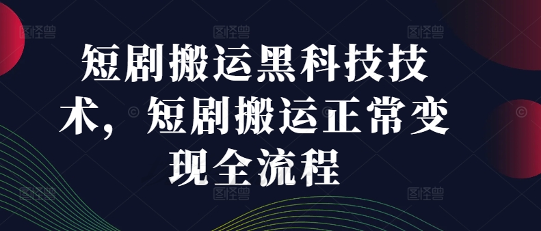 短剧搬运黑科技技术，短剧搬运正常变现全流程-星火轻创