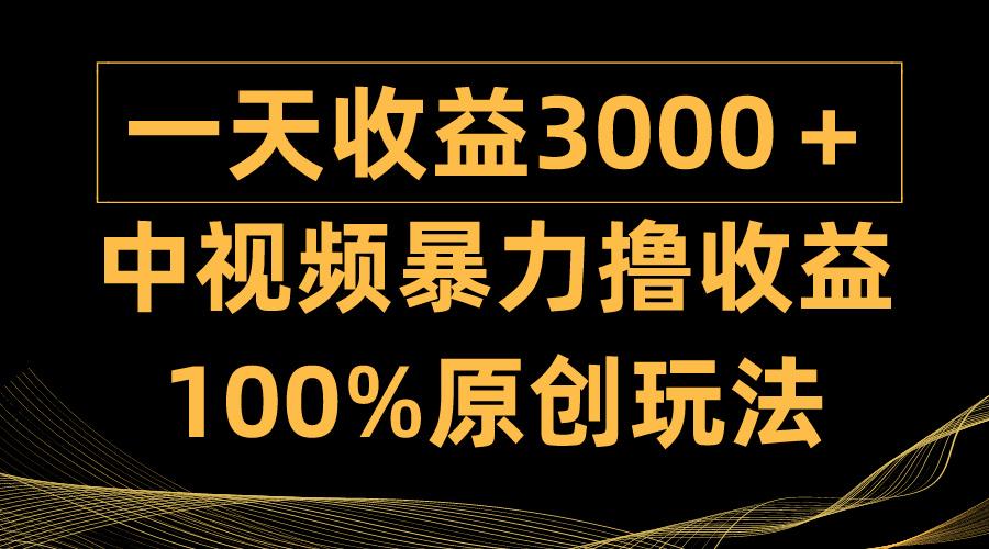 (9696期)中视频暴力撸收益，日入3000＋，100%原创玩法，小白轻松上手多种变现方式-星火轻创