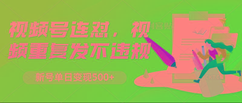 视频号连怼，视频重复发不违规，新号单日变现500+-星火轻创