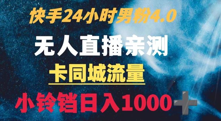 快手24小时无人直播男粉4.0玩法+卡同城流量小铃铛日入1000+-星火轻创