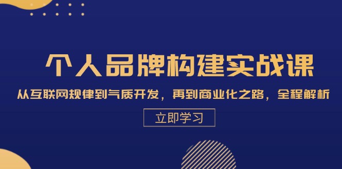 个人品牌构建实战课：从互联网规律到气质开发，再到商业化之路，全程解析-星火轻创