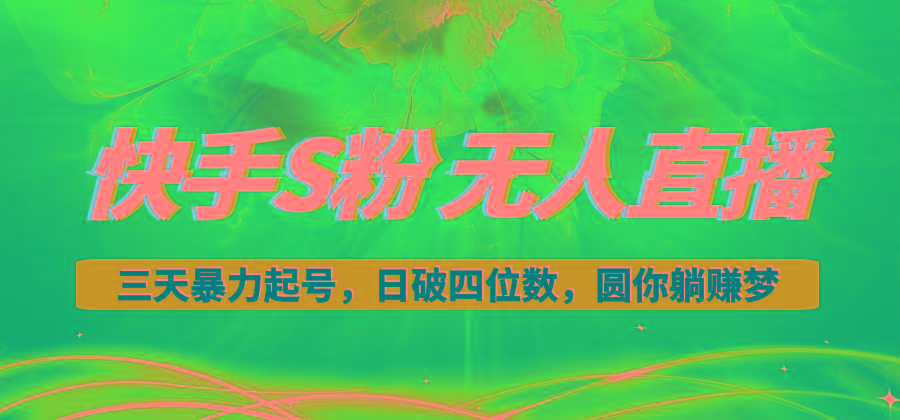 快手S粉无人直播教程，零粉三天暴力起号，日破四位数，小白可入-星火轻创