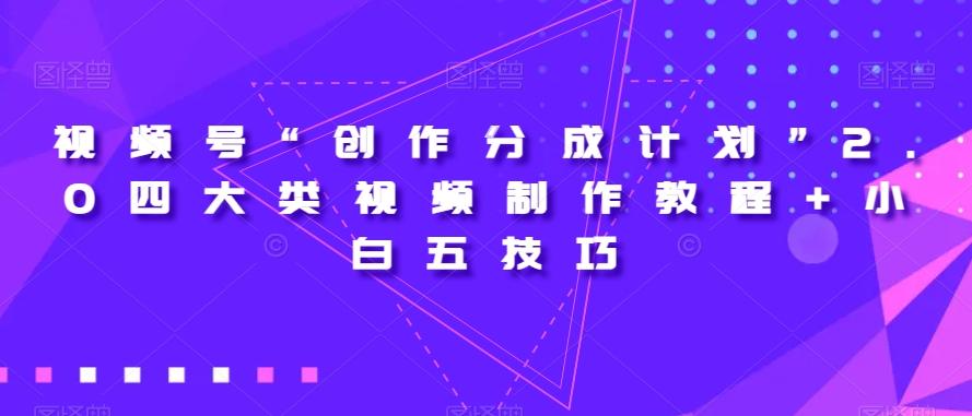 视频号“创作分成计划”2.0四大类视频制作教程+小白五技巧【揭秘】-星火轻创