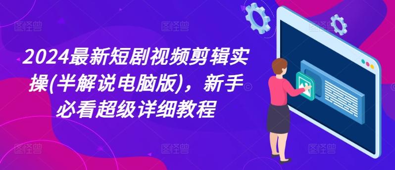 2024最新短剧视频剪辑实操(半解说电脑版)，新手必看超级详细教程-星火轻创