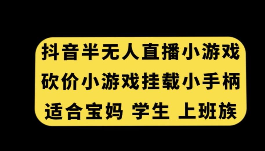 抖音半无人直播砍价小游戏，挂载游戏小手柄，适合宝妈学生上班族【揭秘】-星火轻创